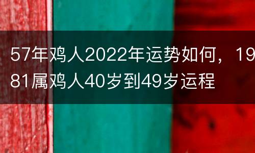 57年鸡人2022年运势如何，1981属鸡人40岁到49岁运程