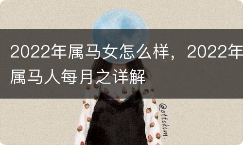 2022年属马女怎么样，2022年属马人每月之详解