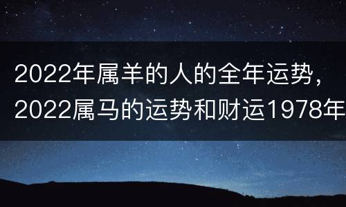 2022年属羊的人的全年运势，2022属马的运势和财运1978年