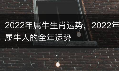2022年属牛生肖运势，2022年属牛人的全年运势