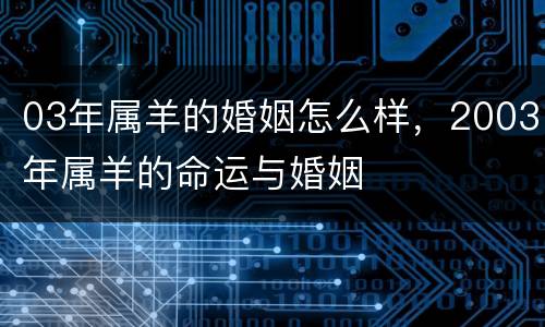 03年属羊的婚姻怎么样，2003年属羊的命运与婚姻