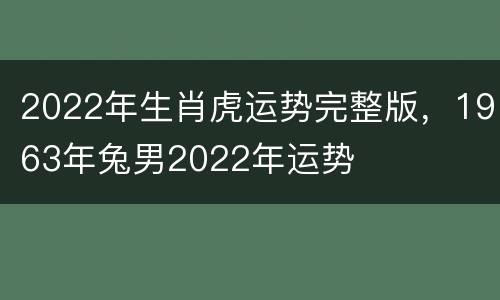 2022年生肖虎运势完整版，1963年兔男2022年运势