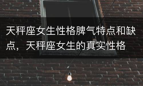 天秤座女生性格脾气特点和缺点，天秤座女生的真实性格