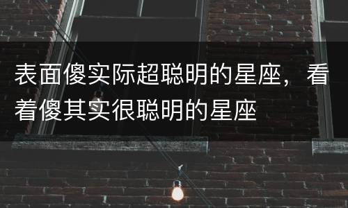 表面傻实际超聪明的星座，看着傻其实很聪明的星座