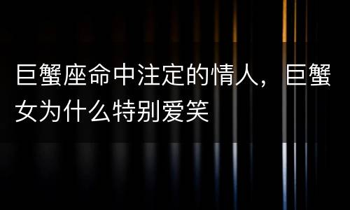 巨蟹座命中注定的情人，巨蟹女为什么特别爱笑