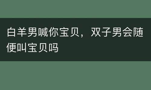白羊男喊你宝贝，双子男会随便叫宝贝吗