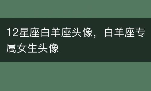 12星座白羊座头像，白羊座专属女生头像
