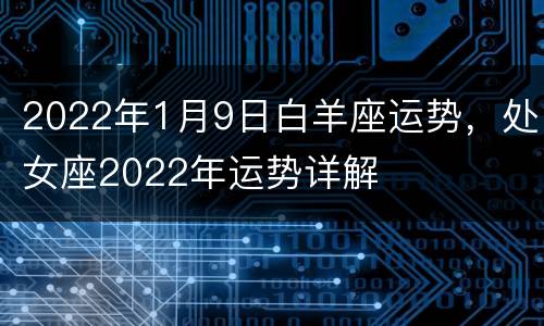 2022年1月9日白羊座运势，处女座2022年运势详解