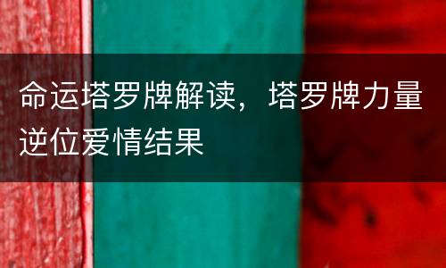 命运塔罗牌解读，塔罗牌力量逆位爱情结果