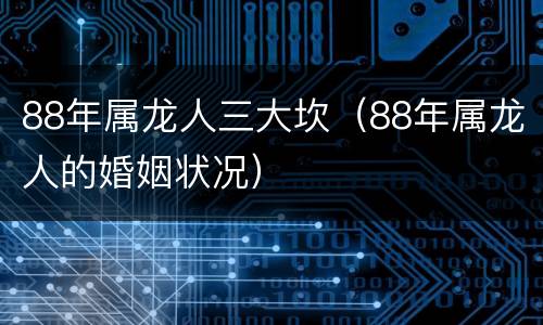 88年属龙人三大坎（88年属龙人的婚姻状况）