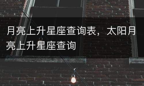 月亮上升星座查询表，太阳月亮上升星座查询