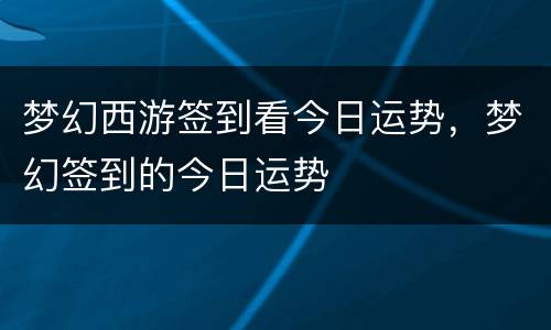 梦幻西游签到看今日运势，梦幻签到的今日运势