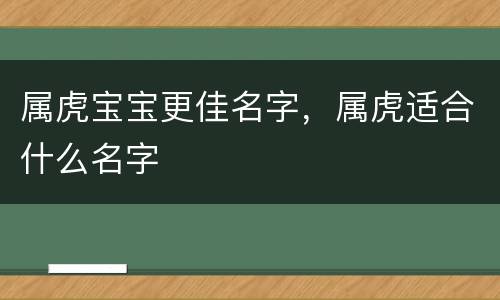属虎宝宝更佳名字，属虎适合什么名字