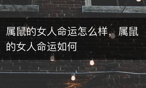 属鼠的女人命运怎么样，属鼠的女人命运如何