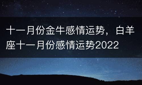 十一月份金牛感情运势，白羊座十一月份感情运势2022