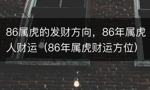 86属虎的发财方向，86年属虎人财运（86年属虎财运方位）
