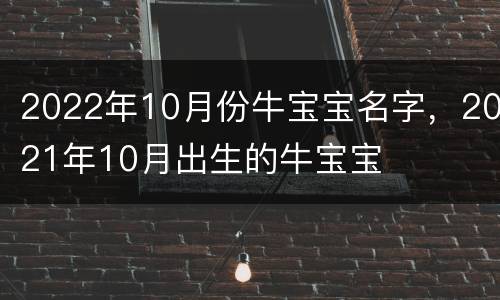 2022年10月份牛宝宝名字，2021年10月出生的牛宝宝