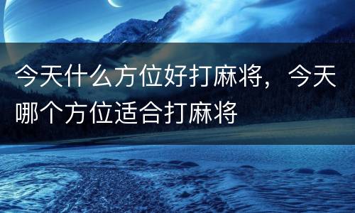 今天什么方位好打麻将，今天哪个方位适合打麻将