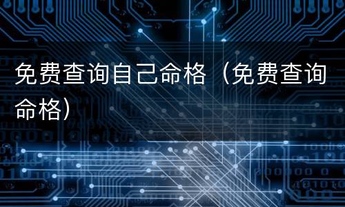 免费查询自己命格（免费查询命格）