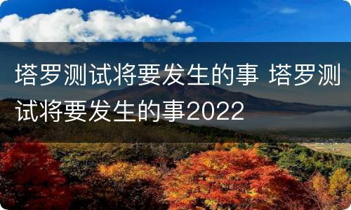 塔罗测试将要发生的事 塔罗测试将要发生的事2022