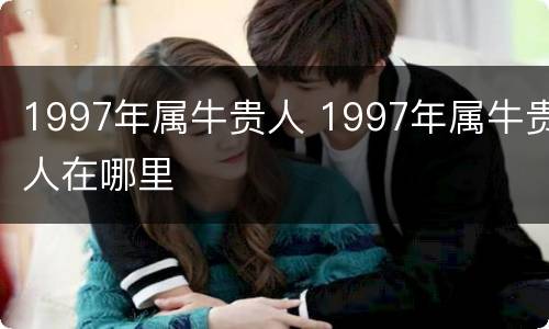 1997年属牛贵人 1997年属牛贵人在哪里