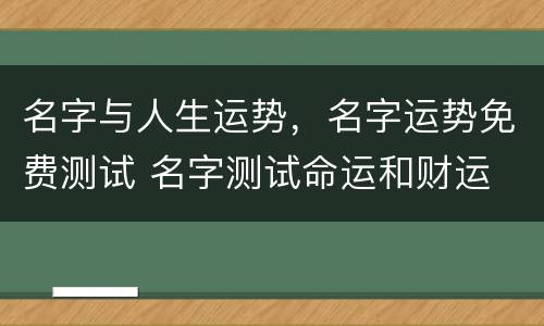 名字与人生运势，名字运势免费测试 名字测试命运和财运