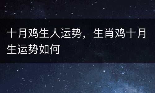 十月鸡生人运势，生肖鸡十月生运势如何