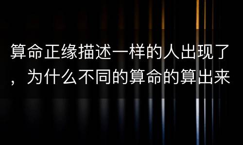 算命正缘描述一样的人出现了，为什么不同的算命的算出来正缘的时间都不一样