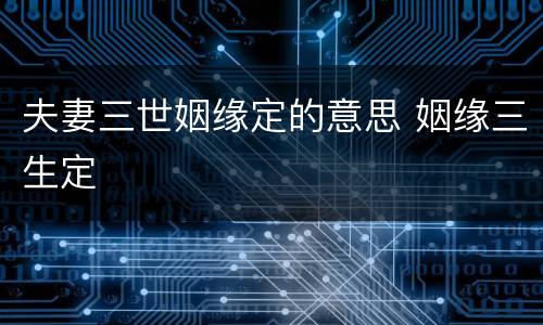 夫妻三世姻缘定的意思 姻缘三生定