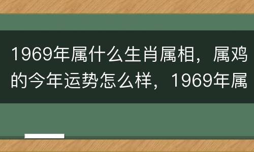 1969年属什么生肖属相，属鸡的今年运势怎么样，1969年属