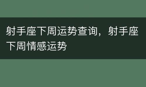 射手座下周运势查询，射手座下周情感运势