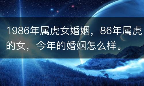 1986年属虎女婚姻，86年属虎的女，今年的婚姻怎么样。