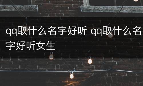 qq取什么名字好听 qq取什么名字好听女生
