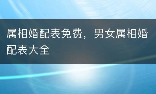 属相婚配表免费，男女属相婚配表大全