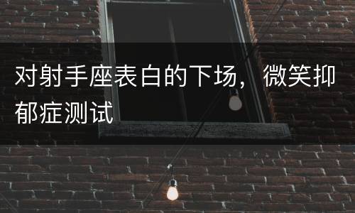 对射手座表白的下场，微笑抑郁症测试