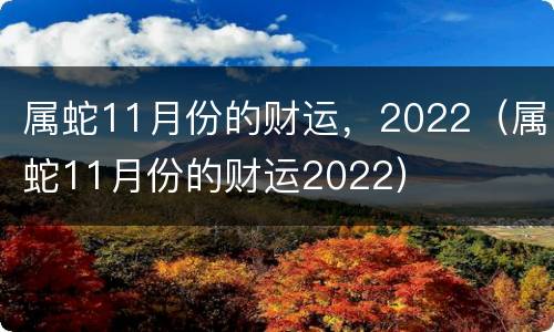 属蛇11月份的财运，2022（属蛇11月份的财运2022）
