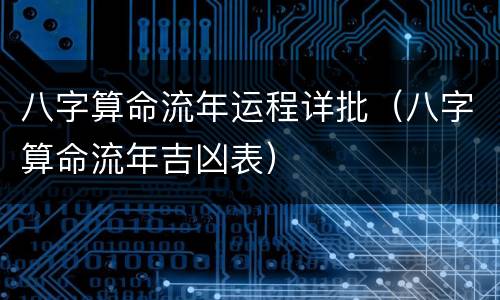 八字算命流年运程详批（八字算命流年吉凶表）