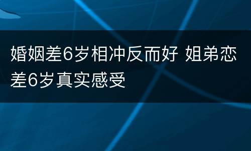 婚姻差6岁相冲反而好 姐弟恋差6岁真实感受