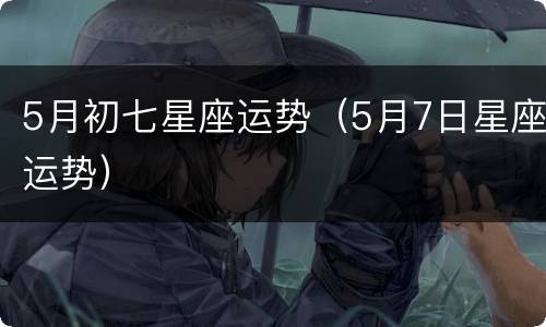 5月初七星座运势（5月7日星座运势）