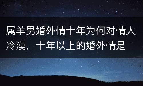 属羊男婚外情十年为何对情人冷漠，十年以上的婚外情是