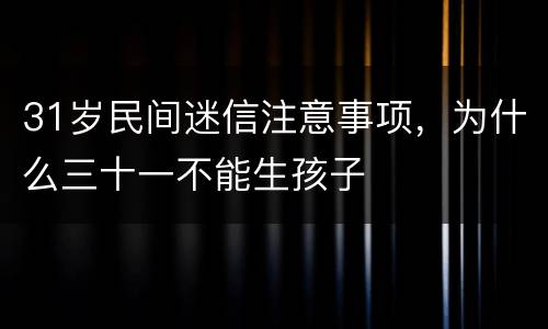 31岁民间迷信注意事项，为什么三十一不能生孩子