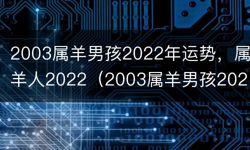 2003属羊男孩2022年运势，属羊人2022（2003属羊男孩2021年运势大家找算命网）