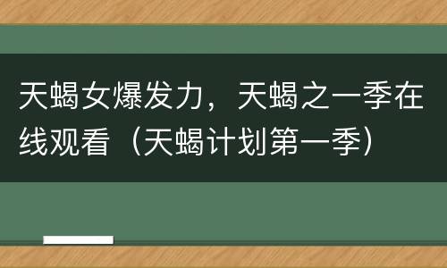 天蝎女爆发力，天蝎之一季在线观看（天蝎计划第一季）