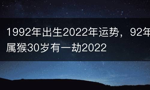 1992年出生2022年运势，92年属猴30岁有一劫2022