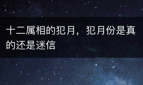 十二属相的犯月，犯月份是真的还是迷信