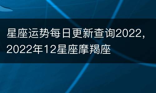 星座运势每日更新查询2022，2022年12星座摩羯座