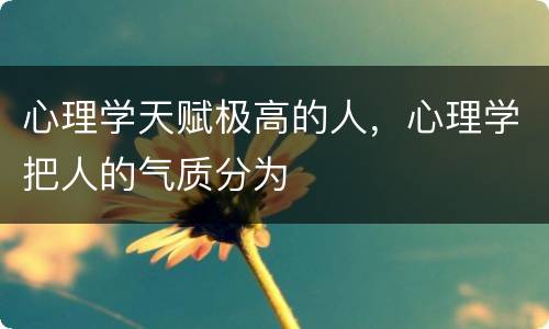 心理学天赋极高的人，心理学把人的气质分为