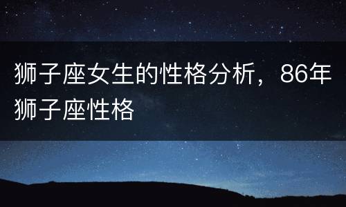 狮子座女生的性格分析，86年狮子座性格