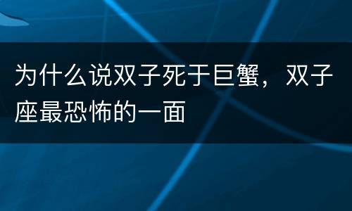 为什么说双子死于巨蟹，双子座最恐怖的一面