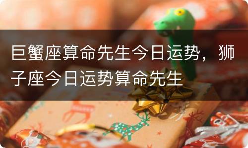 巨蟹座算命先生今日运势，狮子座今日运势算命先生